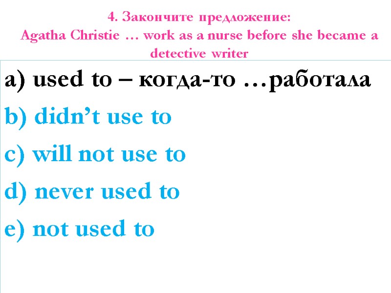 4. Закончите предложение: Agatha Christie … work as a nurse before she became a